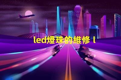 led燈珠的維修 led燈珠正負(fù)極怎么區(qū)分
